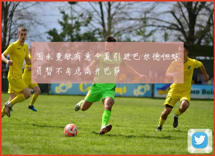 国米曼联有意今夏引进巴尔德但球员暂不考虑离开巴萨
