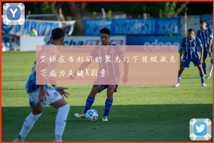 艾顿在洛杉矶的聚光灯下将绽放光芒成为关键X因素