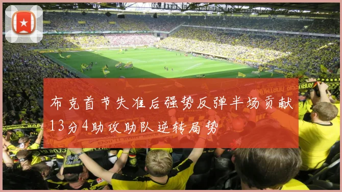 布克首节失准后强势反弹半场贡献13分4助攻助队逆转局势