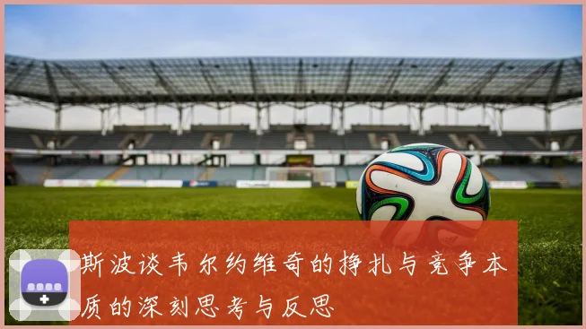 斯波谈韦尔约维奇的挣扎与竞争本质的深刻思考与反思