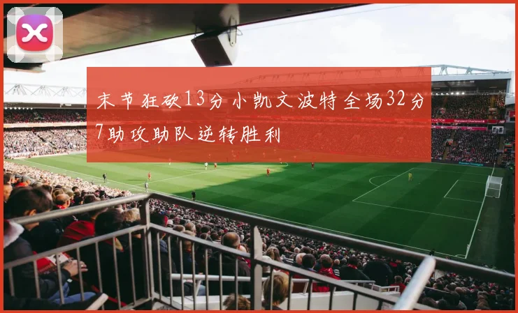 末节狂砍13分小凯文波特全场32分7助攻助队逆转胜利