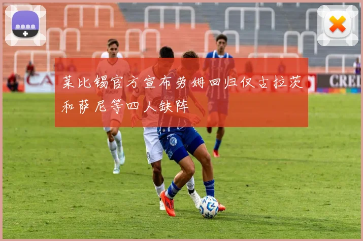 莱比锡官方宣布劳姆回归仅古拉茨和萨尼等四人缺阵