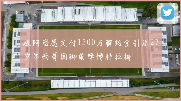 迈阿密愿支付1500万解约金引进27岁墨西哥国脚前锋博特拉梅