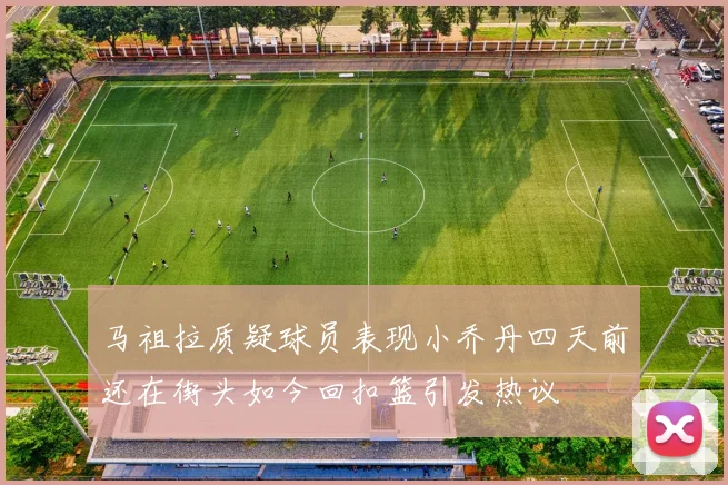 马祖拉质疑球员表现小乔丹四天前还在街头如今回扣篮引发热议