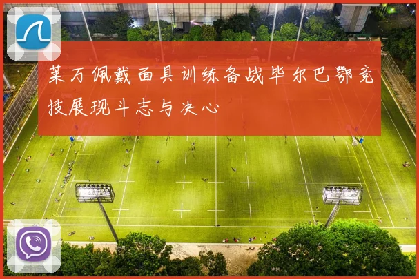 莱万佩戴面具训练备战毕尔巴鄂竞技展现斗志与决心