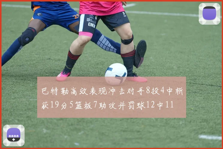 巴特勒高效表现冲击对手8投4中斩获19分5篮板7助攻并罚球12中11