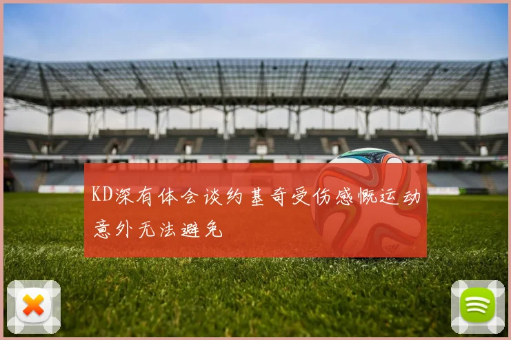 KD深有体会谈约基奇受伤感慨运动意外无法避免