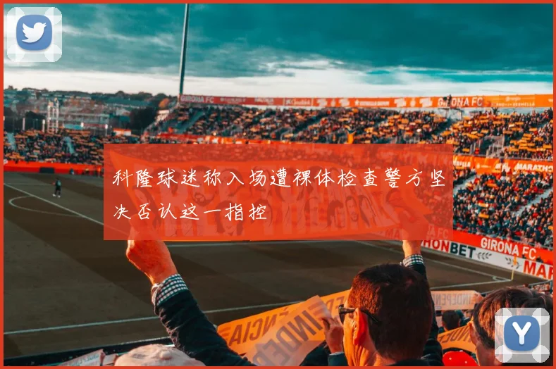 科隆球迷称入场遭裸体检查警方坚决否认这一指控