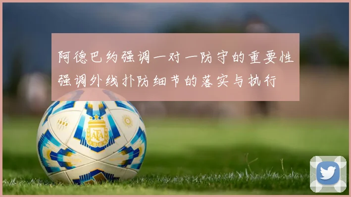 阿德巴约强调一对一防守的重要性强调外线扑防细节的落实与执行