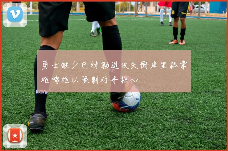 勇士缺少巴特勒进攻失衡库里孤掌难鸣难以限制对手核心