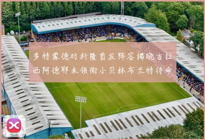 多特蒙德对科隆首发阵容揭晓吉拉西阿德耶米领衔小贝林布兰特待命