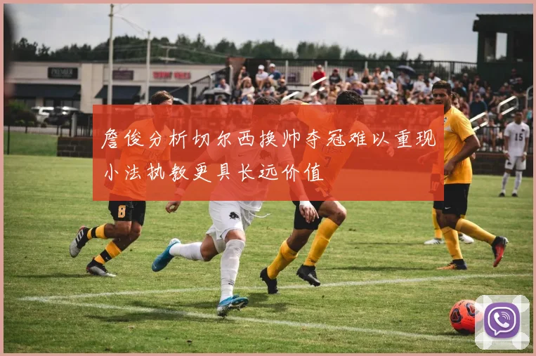 詹俊分析切尔西换帅夺冠难以重现小法执教更具长远价值