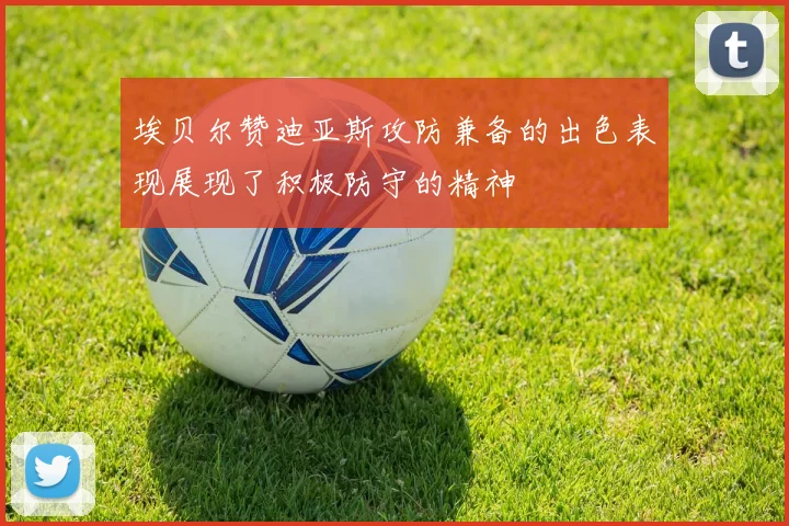 埃贝尔赞迪亚斯攻防兼备的出色表现展现了积极防守的精神
