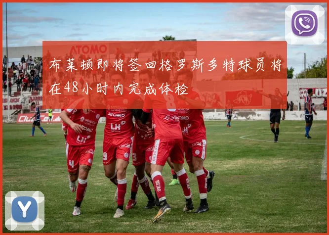 布莱顿即将签回格罗斯多特球员将在48小时内完成体检