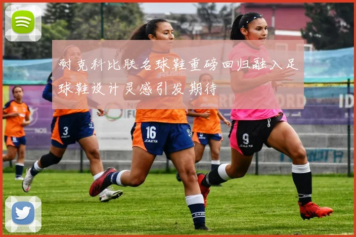 耐克科比联名球鞋重磅回归融入足球鞋设计灵感引发期待