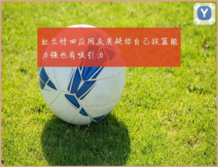 杜兰特回应网友质疑称自己投篮能力强也有吸引力