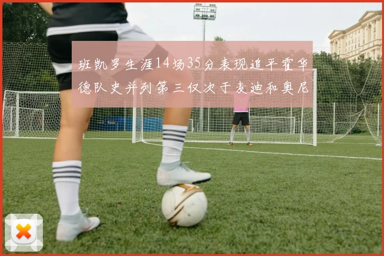 班凯罗生涯14场35分表现追平霍华德队史并列第三仅次于麦迪和奥尼尔