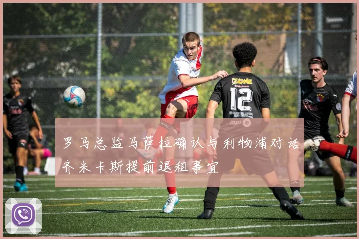 罗马总监马萨拉确认与利物浦对话齐米卡斯提前退租事宜