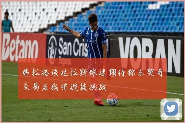 弗拉格谈达拉斯球迷期待称东契奇交易后我将迎接挑战